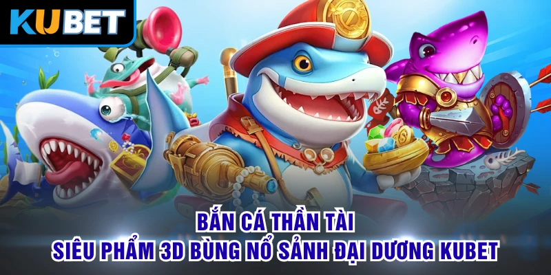 Bắn Cá Thần Tài - Siêu Phẩm 3D Bùng Nổ Sảnh Đại Dương KUBET
