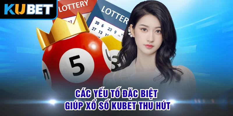 Các yếu tố đặc biệt giúp xổ số KUBET thu hút