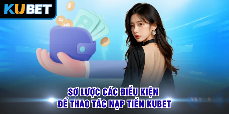 Sơ lược các điều kiện để thao tác nạp tiền KUBET
