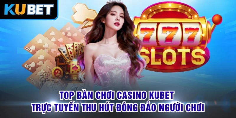 Top bàn chơi casino KUBET trực tuyến thu hút đông đảo người chơi 