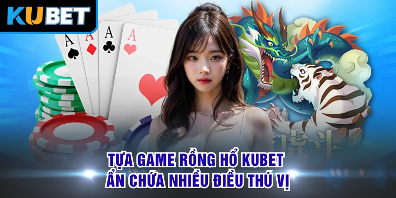 Tựa game Rồng Hổ KUBET ẩn chứa nhiều điều thú vị